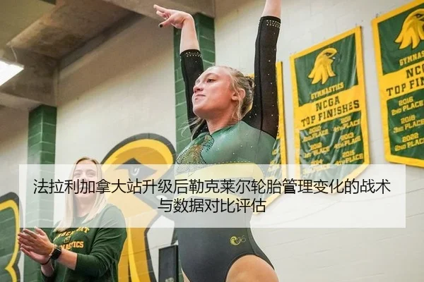 法拉利加拿大站升级后勒克莱尔轮胎管理变化的战术与数据对比评估