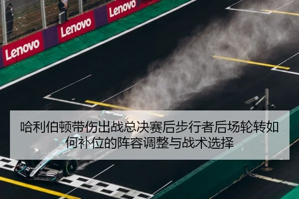 哈利伯顿带伤出战总决赛后步行者后场轮转如何补位的阵容调整与战术选择